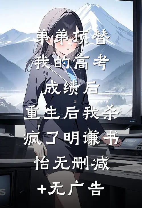 弟弟顶替我的高考成绩后，重生后我杀疯了明谦书怡无删减+无广告