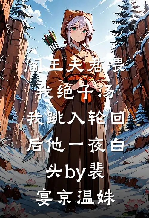 阎王夫君喂我绝子汤，我跳入轮回后他一夜白头by裴宴京温姝