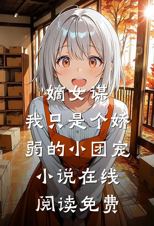 嫡女谋：我只是个娇弱的小团宠小说在线阅读免费