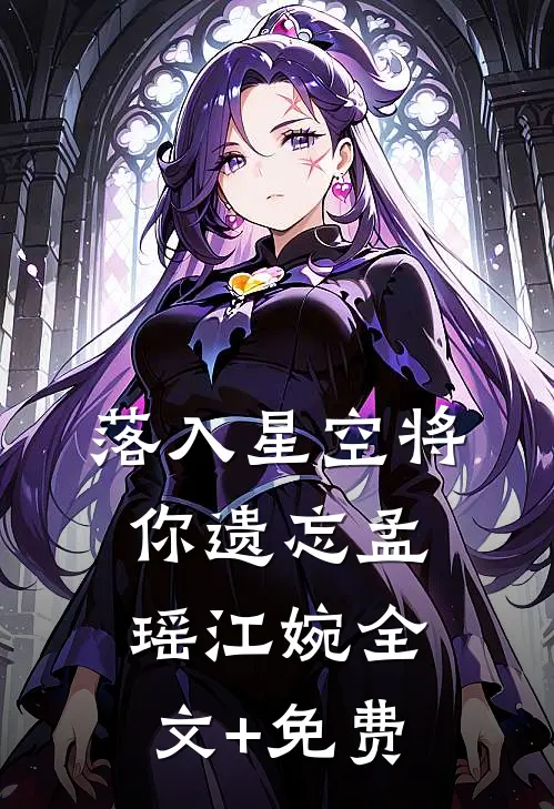 落入星空将你遗忘孟瑶江婉全文+免费