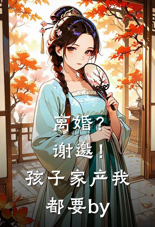 离婚？谢邀！孩子家产我都要by