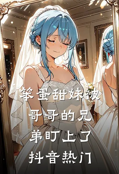 笨蛋甜妹被哥哥的兄弟盯上了抖音热门