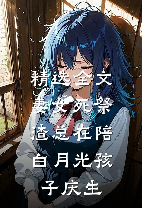 精选全文妻女死祭，渣总在陪白月光孩子庆生