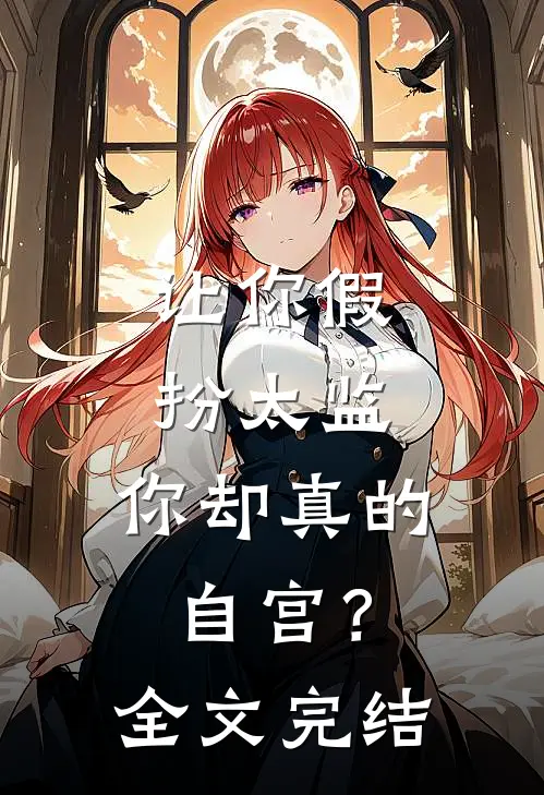 让你假扮太监，你却真的自宫？全文完结