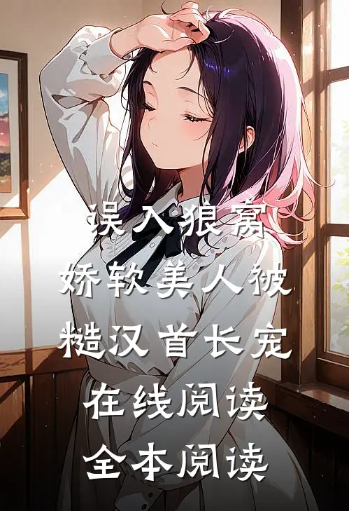 误入狼窝：娇软美人被糙汉首长宠在线阅读全本阅读