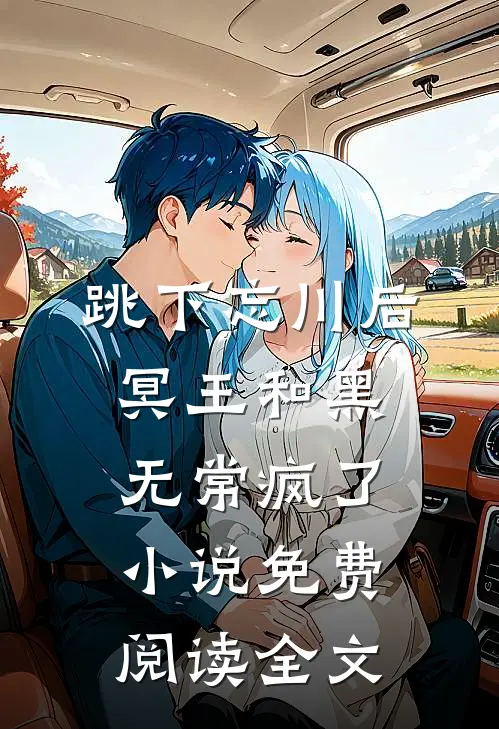跳下忘川后，冥王和黑无常疯了小说免费阅读全文