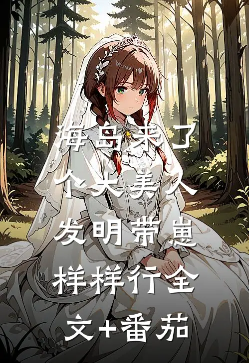 海岛来了个大美人，发明带崽样样行全文+番茄