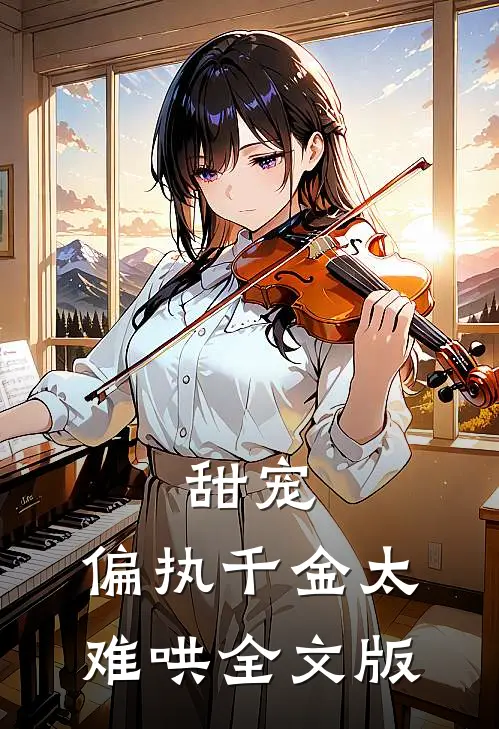 甜宠：偏执千金太难哄全文版