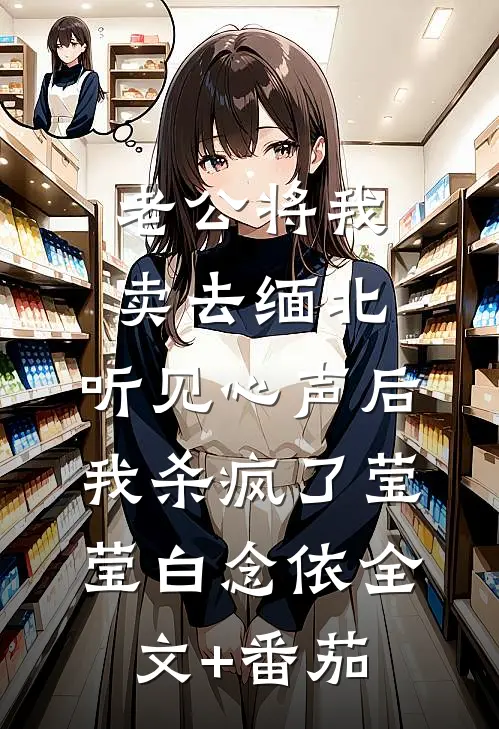 老公将我卖去缅北，听见心声后我杀疯了莹莹白念依全文+番茄