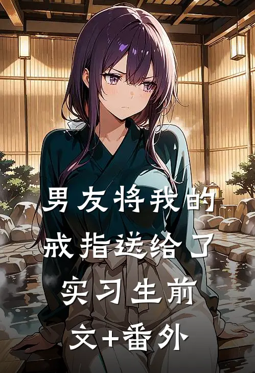男友将我的戒指送给了实习生前文+番外