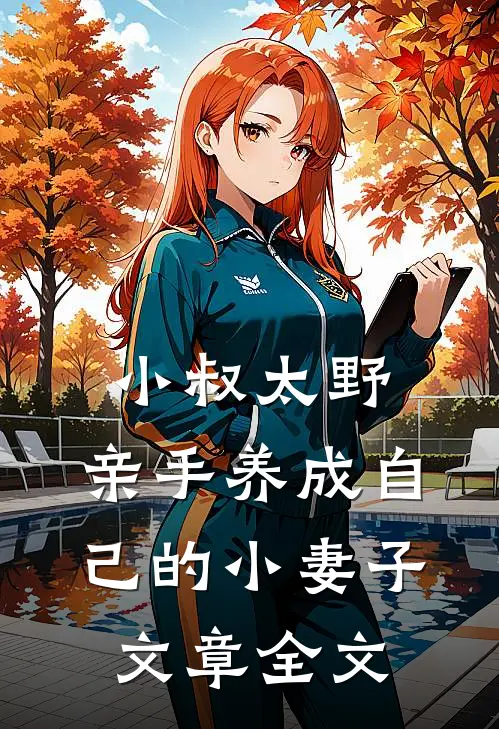 小叔太野，亲手养成自己的小妻子文章全文