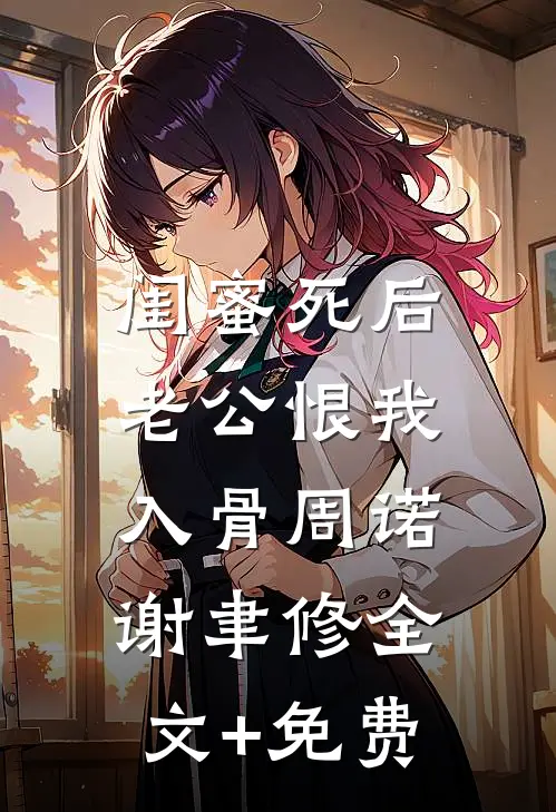 闺蜜死后，老公恨我入骨周诺谢聿修全文+免费