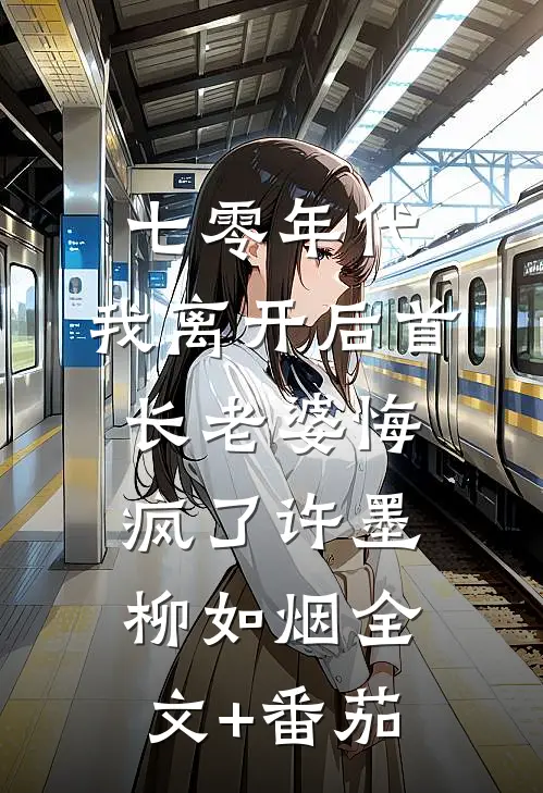 七零年代，我离开后首长老婆悔疯了许墨柳如烟全文+番茄
