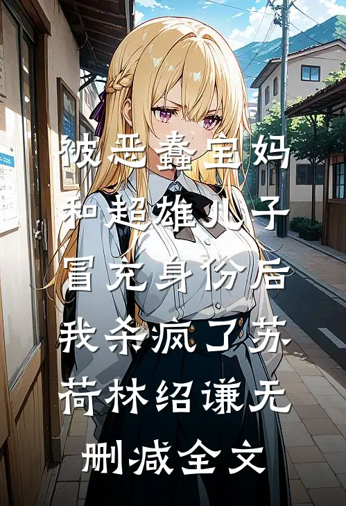 被恶蠢宝妈和超雄儿子冒充身份后，我杀疯了苏荷林绍谦无删减全文