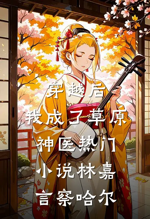 穿越后，我成了草原神医热门小说林嘉言察哈尔