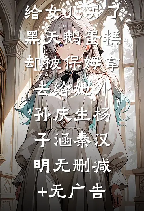 给女儿买了黑天鹅蛋糕，却被保姆拿去给她外孙庆生杨子涵秦汉明无删减+无广告