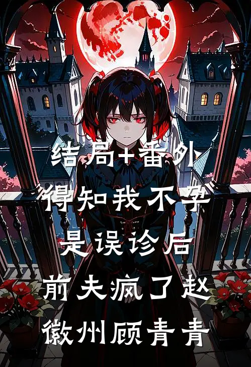 结局+番外得知我不孕是误诊后，前夫疯了赵徽州顾青青