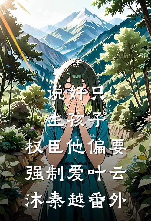 说好只生孩子，权臣他偏要强制爱叶云沐秦越番外