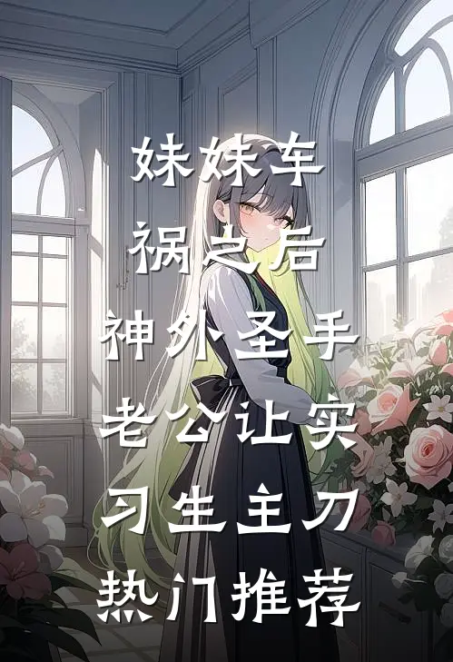 妹妹车祸之后，神外圣手老公让实习生主刀热门推荐
