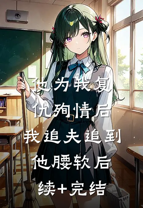 他为我复仇殉情后，我追夫追到他腰软后续+完结