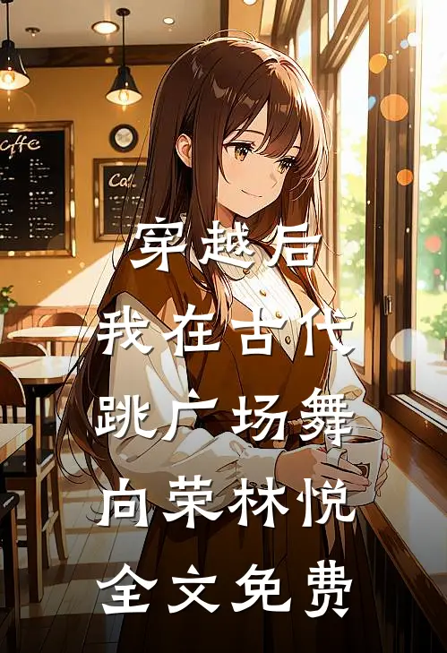 穿越后，我在古代跳广场舞向荣林悦全文免费