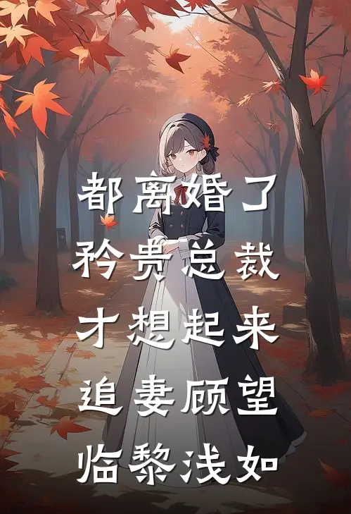 都离婚了，矜贵总裁才想起来追妻顾望临黎浅如