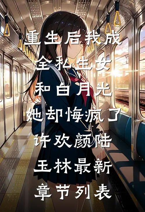 重生后我成全私生女和白月光，她却悔疯了许欢颜陆玉林最新章节列表