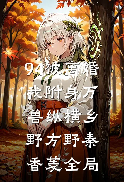 94被离婚，我附身万兽纵横乡野方野秦香菱全局