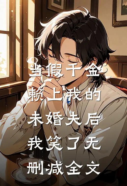 当假千金赖上我的未婚夫后，我笑了无删减全文