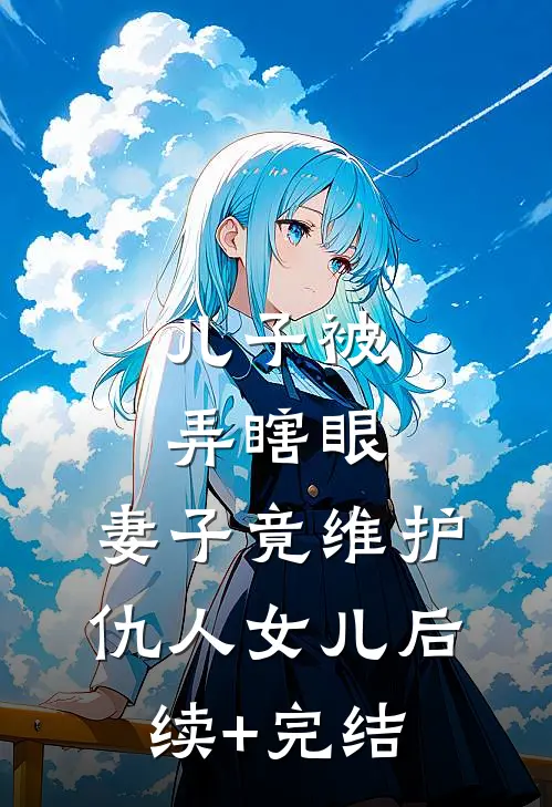 儿子被弄瞎眼，妻子竟维护仇人女儿后续+完结