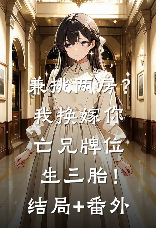 兼挑两房？我换嫁你亡兄牌位生三胎！结局+番外