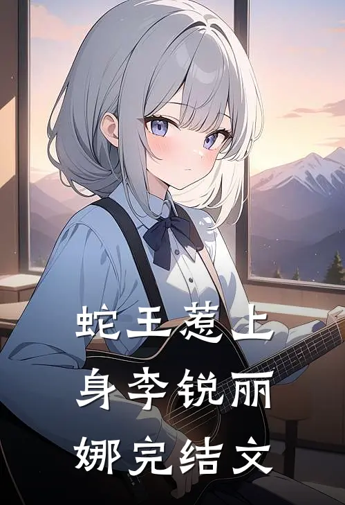 蛇王惹上身李锐丽娜完结文
