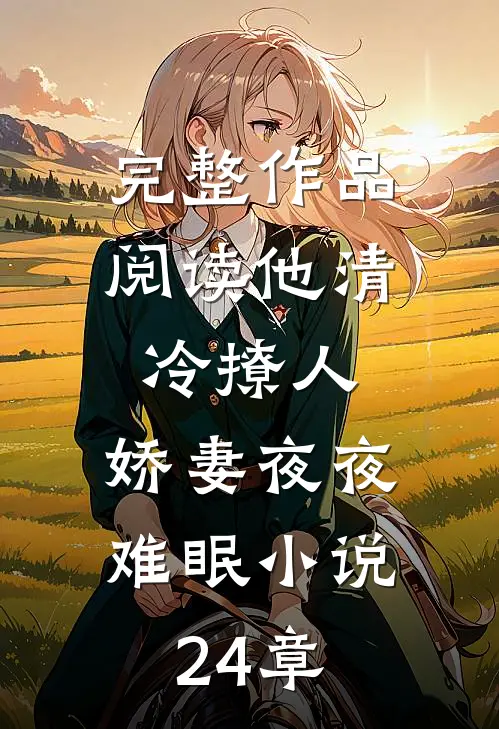 完整作品阅读他清冷撩人,娇妻夜夜难眠小说24章