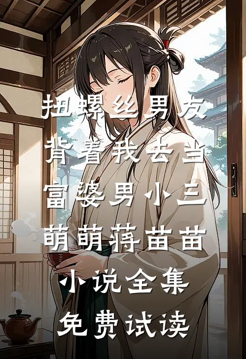 扭螺丝男友背着我去当富婆男小三萌萌蒋苗苗小说全集免费试读