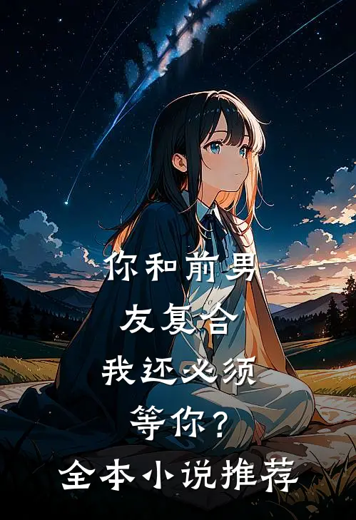 你和前男友复合，我还必须等你？全本小说推荐