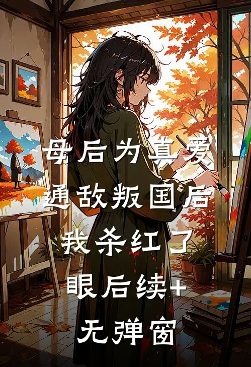 母后为真爱通敌叛国后，我杀红了眼后续+无弹窗