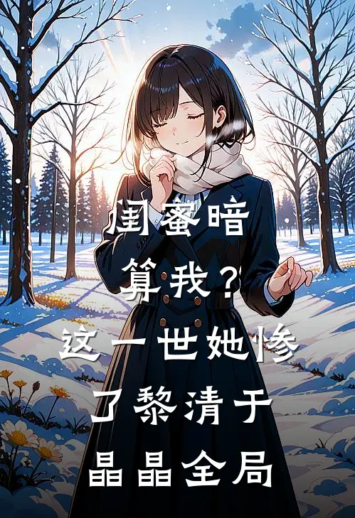 闺蜜暗算我？这一世她惨了黎清于晶晶全局
