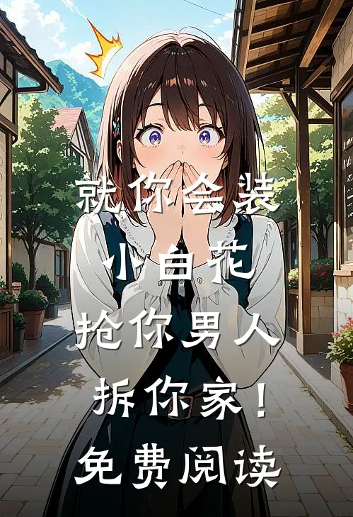 就你会装小白花，抢你男人拆你家！免费阅读