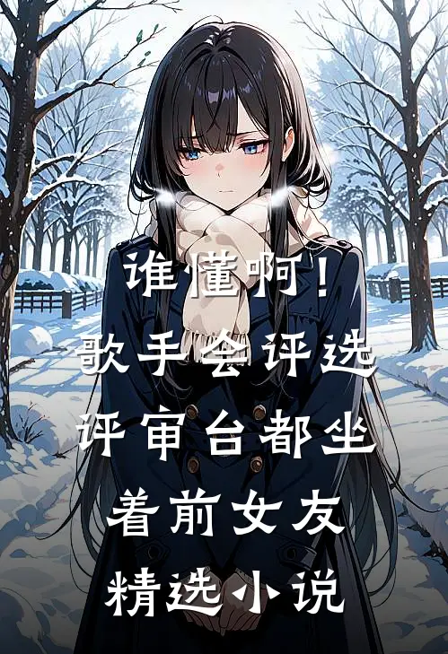 谁懂啊！歌手会评选，评审台都坐着前女友精选小说