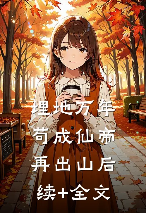 埋地万年，苟成仙帝再出山后续+全文