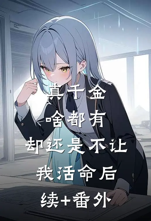 真千金啥都有，却还是不让我活命后续+番外