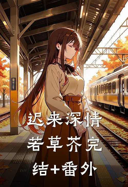 迟来深情若草芥完结+番外