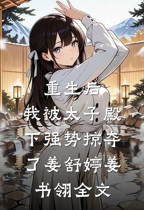 重生后，我被太子殿下强势掠夺了姜舒婷姜书翎全文