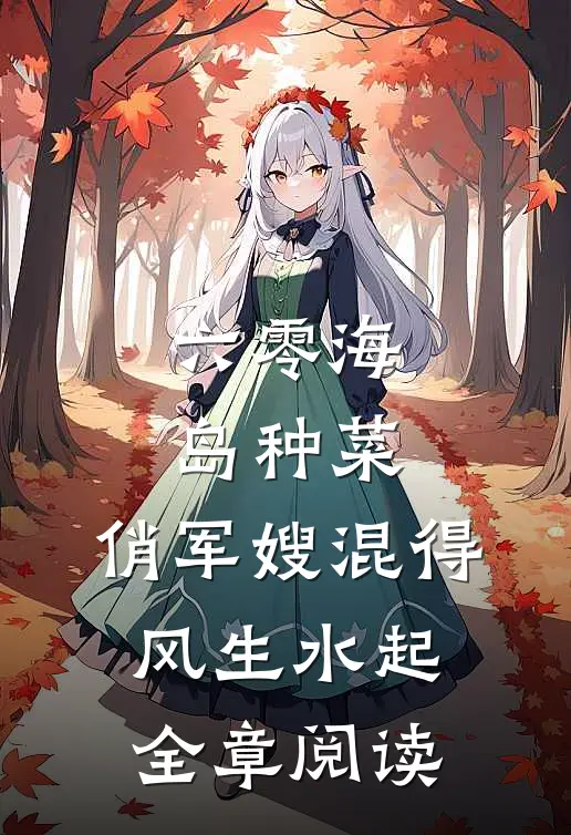 六零海岛种菜：俏军嫂混得风生水起全章阅读