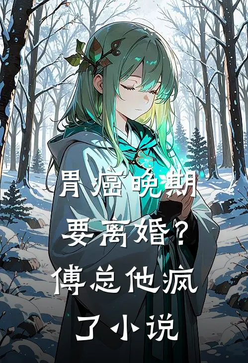 胃癌晚期要离婚？傅总他疯了小说