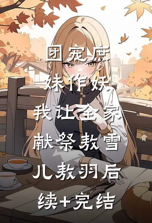 团宠庶妹作妖，我让全家献祭敖雪儿敖羽后续+完结