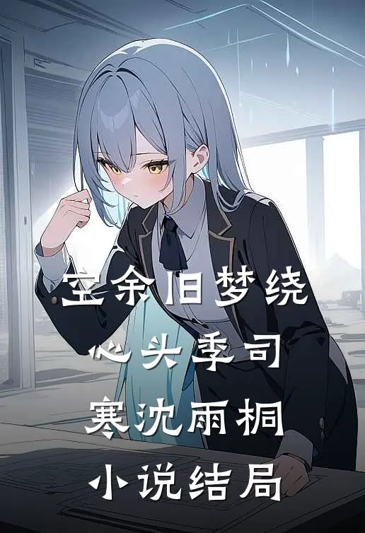 空余旧梦绕心头季司寒沈雨桐小说结局