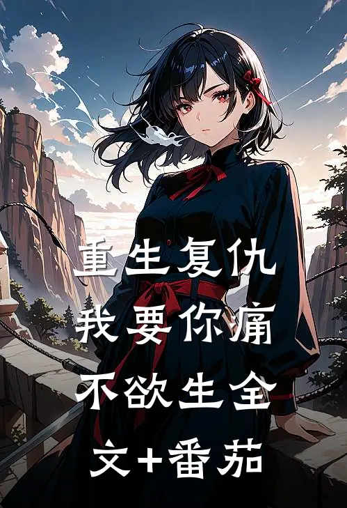 重生复仇：我要你痛不欲生全文+番茄