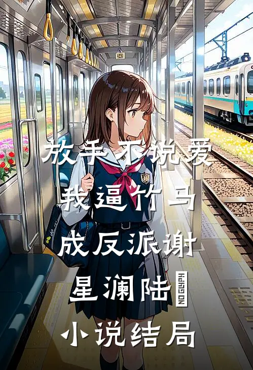 放手不说爱，我逼竹马成反派谢星澜陆璟小说结局