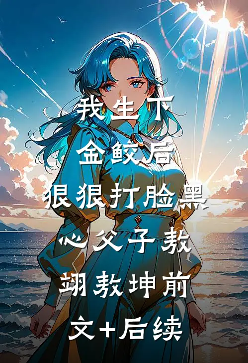 我生下金鲛后，狠狠打脸黑心父子敖翊敖坤前文+后续